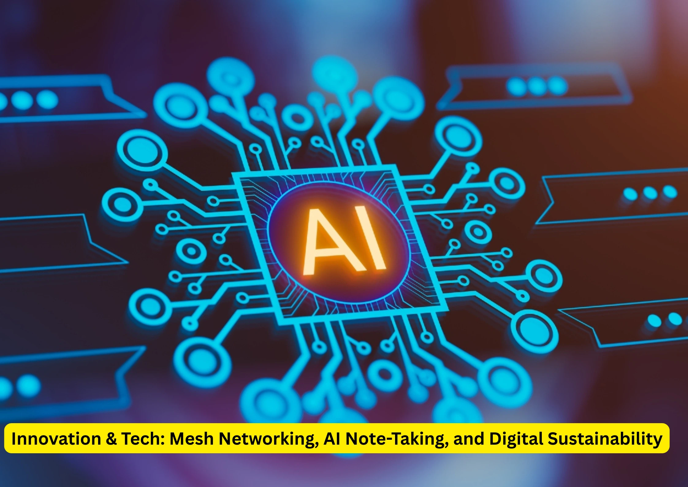 Innovation and Tech: Mesh Networking, AI Note-Taking, and Digital Sustainability 1 Innovation and Tech Mesh Networking, AI Note-Taking,