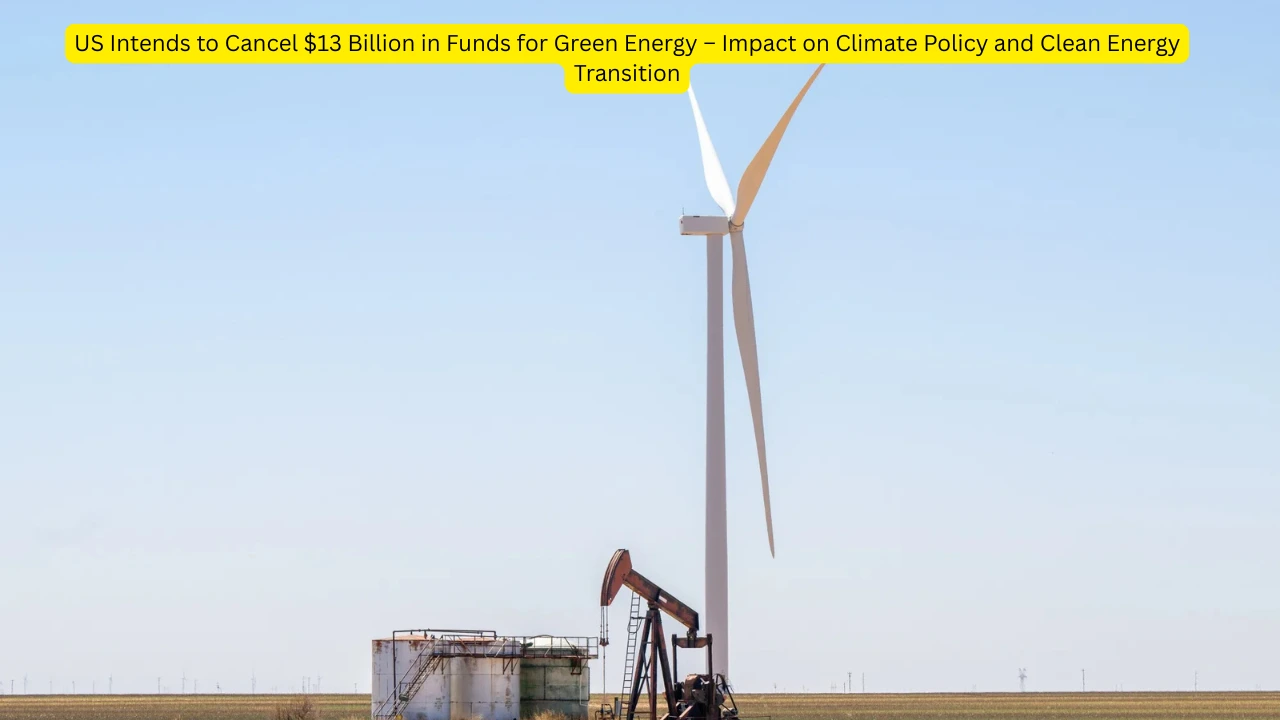 US Intends to Cancel $13 Billion in Funds for Green Energy – Impact on Climate Policy and Clean Energy Transition 1 green energy