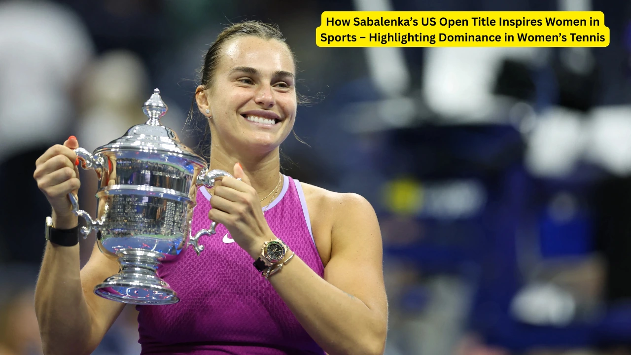 How Sabalenka’s US Open Title Inspires Women in Sports – Highlighting Dominance in Women’s Tennis 1 Women in Sports